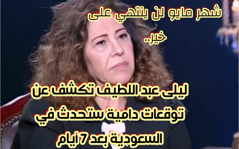 شهر مايو لن ينتهي على خير.. ليلى عبد اللطيف تكشف عن توقعات دامية ستحدث في السعودية بعد 7 أيام!!