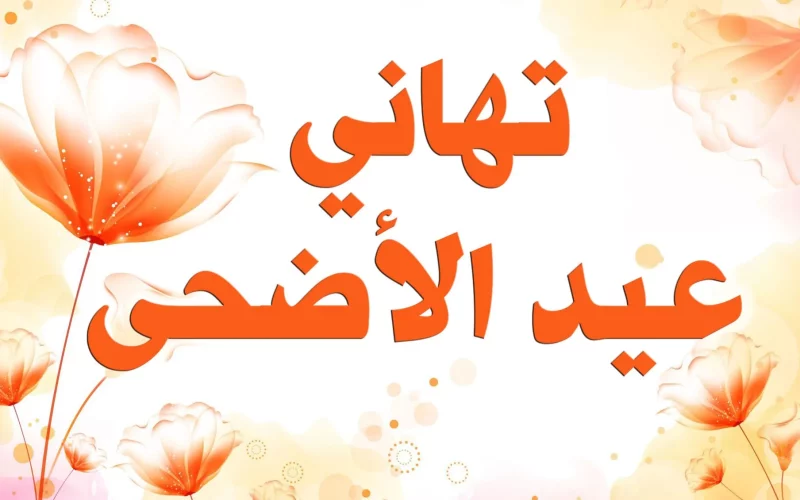 أجمل عبارات التهنئة بـ عيد الأضحى المبارك 1445.. بطاقات تهنئة العيد