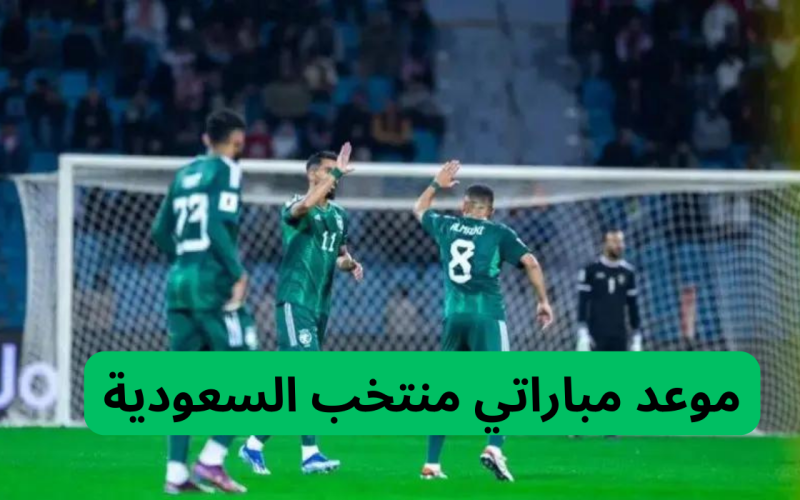 تغيير موعد مبارأة المنتخب السعودية في تصفيات كأس العالم 2026: كل ما تحتاج معرفته عن التغيرات الجديدة!