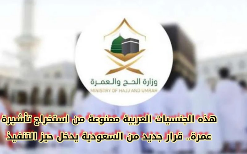 هذه الجنسيات العربية ممنوعة من استخراج تأشيرة عمرة.. قرار جديد من السعودية يدخل حيز التنفيذ