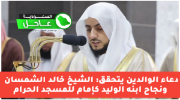 دعاء الوالدين يتحقق: الشيخ خالد الشمسان ونجاح ابنه الوليد كإمام للمسجد الحرام